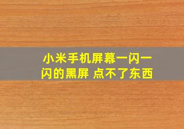 小米手机屏幕一闪一闪的黑屏 点不了东西